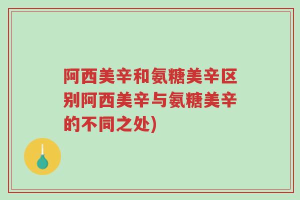 阿西美辛和氨糖美辛区别阿西美辛与氨糖美辛的不同之处)-第1张图片-超越 阿西美辛和氨糖美辛区别阿西美辛与氨糖美辛的不同之处)-第1张图片-超越