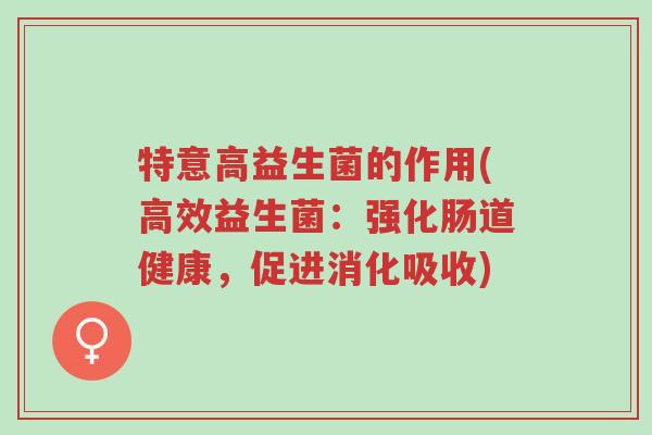 特意高益生菌的作用(高效益生菌:强化肠道健康,促进消化吸收)-第1张图片-超越 特意高益生菌的作用(高效益生菌:强化肠道健康,促进消化吸收)-第1张图片-超越