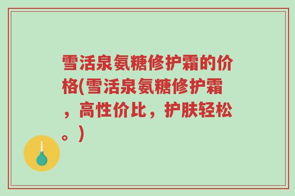 雪活泉氨糖修护霜的价格(雪活泉氨糖修护霜,高性价比,护肤轻松。)-第1张图片-超越 雪活泉氨糖修护霜的价格(雪活泉氨糖修护霜,高性价比,护肤轻松。)-第1张图片-超越