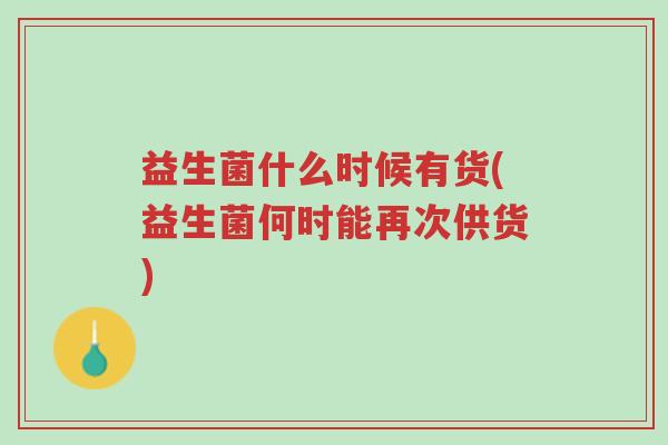 益生菌什么时候有货(益生菌何时能再次供货)-第1张图片-超越 益生菌什么时候有货(益生菌何时能再次供货)-第1张图片-超越