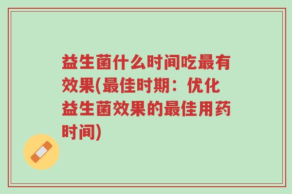益生菌什么时间吃最有效果(最佳时期:优化益生菌效果的最佳用药时间)-第1张图片-超越 益生菌什么时间吃最有效果(最佳时期:优化益生菌效果的最佳用药时间)-第1张图片-超越
