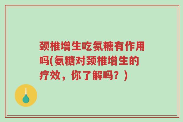 颈椎增生吃氨糖有作用吗(氨糖对颈椎增生的疗效,你了解吗?)-第1张图片-超越 颈椎增生吃氨糖有作用吗(氨糖对颈椎增生的疗效,你了解吗?)-第1张图片-超越