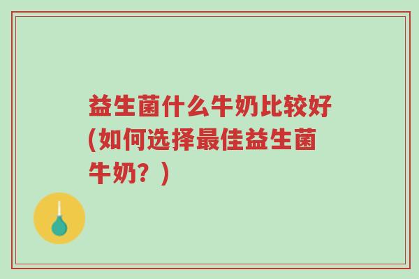 益生菌什么牛奶比较好(如何选择最佳益生菌牛奶?)-第1张图片-超越 益生菌什么牛奶比较好(如何选择最佳益生菌牛奶?)-第1张图片-超越