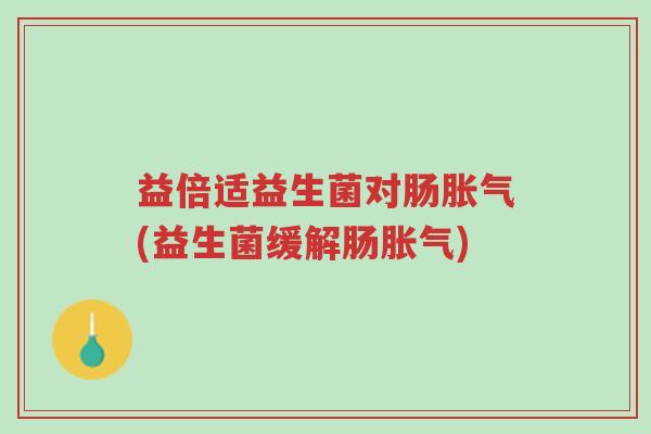 益倍适益生菌对肠胀气(益生菌缓解肠胀气)-第1张图片-超越 益倍适益生菌对肠胀气(益生菌缓解肠胀气)-第1张图片-超越