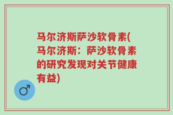 马尔济斯萨沙软骨素(马尔济斯:萨沙软骨素的研究发现对关节健康有益)-第1张图片-超越 马尔济斯萨沙软骨素(马尔济斯:萨沙软骨素的研究发现对关节健康有益)-第1张图片-超越