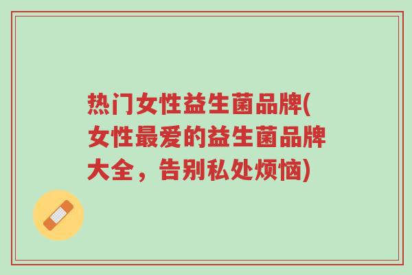 热门女性益生菌品牌(女性最爱的益生菌品牌大全,告别私处烦恼)-第1张图片-超越 热门女性益生菌品牌(女性最爱的益生菌品牌大全,告别私处烦恼)-第1张图片-超越