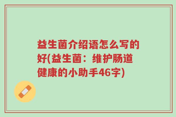 益生菌介绍语怎么写的好(益生菌:维护肠道健康的小助手46字)-第1张图片-超越 益生菌介绍语怎么写的好(益生菌:维护肠道健康的小助手46字)-第1张图片-超越