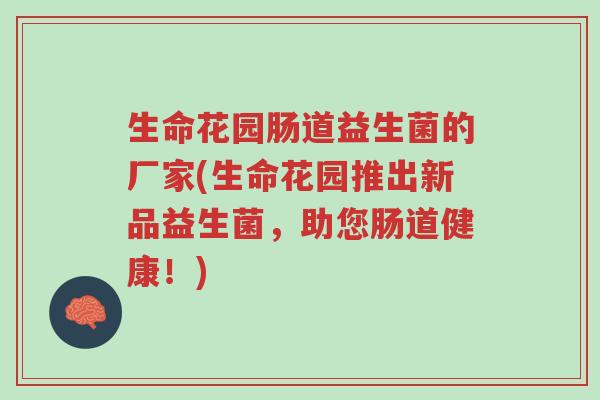 生命花园肠道益生菌的厂家(生命花园推出新品益生菌,助您肠道健康!)-第1张图片-超越 生命花园肠道益生菌的厂家(生命花园推出新品益生菌,助您肠道健康!)-第1张图片-超越