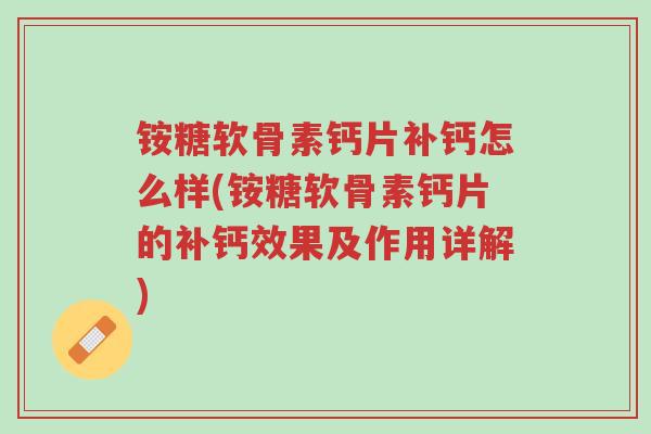 铵糖软骨素钙片补钙怎么样(铵糖软骨素钙片的补钙效果及作用详解)-第1张图片-超越 铵糖软骨素钙片补钙怎么样(铵糖软骨素钙片的补钙效果及作用详解)-第1张图片-超越