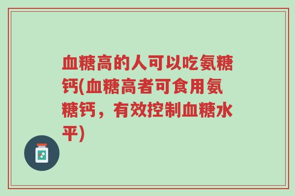 血糖高的人可以吃氨糖钙(血糖高者可食用氨糖钙,有效控制血糖水平)-第1张图片-超越 血糖高的人可以吃氨糖钙(血糖高者可食用氨糖钙,有效控制血糖水平)-第1张图片-超越