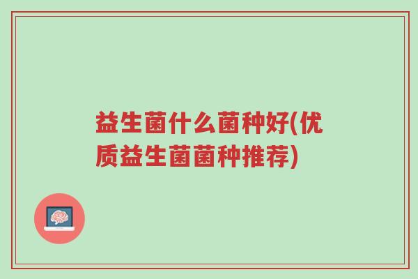 益生菌什么菌种好(优质益生菌菌种推荐)-第1张图片-超越 益生菌什么菌种好(优质益生菌菌种推荐)-第1张图片-超越