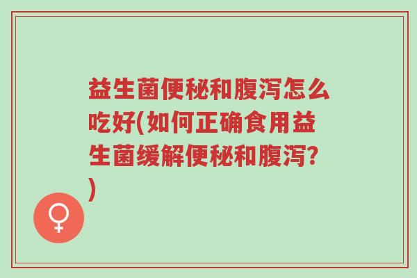 益生菌便秘和腹泻怎么吃好(如何正确食用益生菌缓解便秘和腹泻?)-第1张图片-超越 益生菌便秘和腹泻怎么吃好(如何正确食用益生菌缓解便秘和腹泻?)-第1张图片-超越