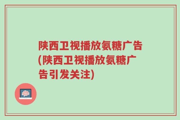 陕西卫视播放氨糖广告(陕西卫视播放氨糖广告引发关注)-第1张图片-超越 陕西卫视播放氨糖广告(陕西卫视播放氨糖广告引发关注)-第1张图片-超越