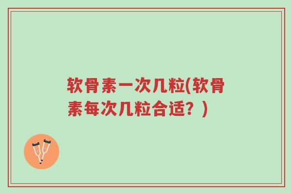 软骨素一次几粒(软骨素每次几粒合适?)-第1张图片-超越 软骨素一次几粒(软骨素每次几粒合适?)-第1张图片-超越