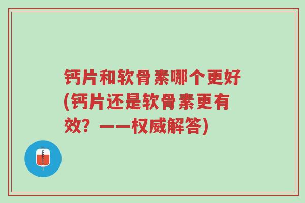 钙片和软骨素哪个更好(钙片还是软骨素更有效?——权威解答)-第1张图片-超越 钙片和软骨素哪个更好(钙片还是软骨素更有效?——权威解答)-第1张图片-超越