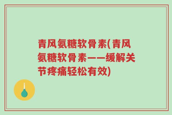 青风氨糖软骨素(青风氨糖软骨素——缓解关节疼痛轻松有效)-第1张图片-超越 青风氨糖软骨素(青风氨糖软骨素——缓解关节疼痛轻松有效)-第1张图片-超越