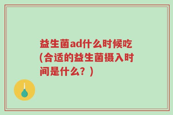 益生菌ad什么时候吃(合适的益生菌摄入时间是什么?)-第1张图片-超越 益生菌ad什么时候吃(合适的益生菌摄入时间是什么?)-第1张图片-超越