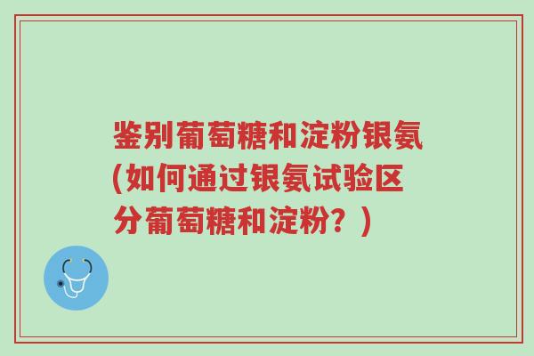 鉴别葡萄糖和淀粉银氨(如何通过银氨试验区分葡萄糖和淀粉?)-第1张图片-超越 鉴别葡萄糖和淀粉银氨(如何通过银氨试验区分葡萄糖和淀粉?)-第1张图片-超越