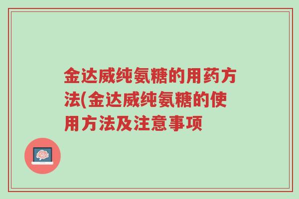 金达威纯氨糖的用药方法(金达威纯氨糖的使用方法及注意事项-第1张图片-超越 金达威纯氨糖的用药方法(金达威纯氨糖的使用方法及注意事项-第1张图片-超越