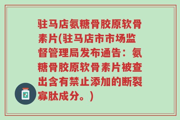 驻马店氨糖骨胶原软骨素片(驻马店市市场监督管理局发布通告:氨糖骨胶原软骨素片被查出含有禁止添加的断裂寡肽成分。)-第1张图片-超越 驻马店氨糖骨胶原软骨素片(驻马店市市场监督管理局发布通告:氨糖骨胶原软骨素片被查出含有禁止添加的断裂寡肽成分。)-第1张图片-超越