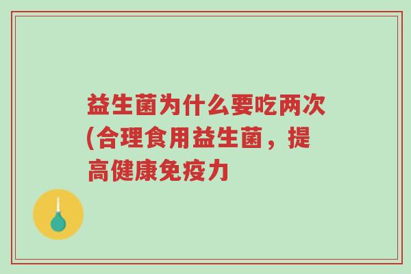 益生菌为什么要吃两次(合理食用益生菌，提高健康免疫力-第1张图片-超越