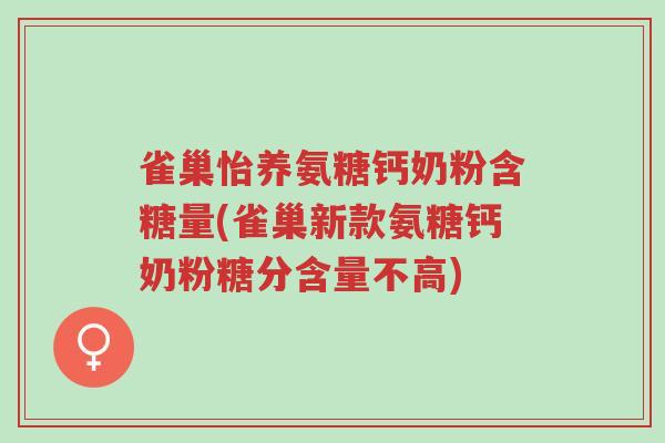 雀巢怡养氨糖钙奶粉含糖量(雀巢新款氨糖钙奶粉糖分含量不高)-第1张图片-超越 雀巢怡养氨糖钙奶粉含糖量(雀巢新款氨糖钙奶粉糖分含量不高)-第1张图片-超越
