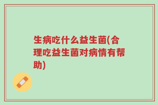 生病吃什么益生菌(合理吃益生菌对病情有帮助)-第1张图片-超越 生病吃什么益生菌(合理吃益生菌对病情有帮助)-第1张图片-超越