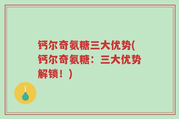 钙尔奇氨糖三大优势(钙尔奇氨糖:三大优势解锁!)-第1张图片-超越 钙尔奇氨糖三大优势(钙尔奇氨糖:三大优势解锁!)-第1张图片-超越