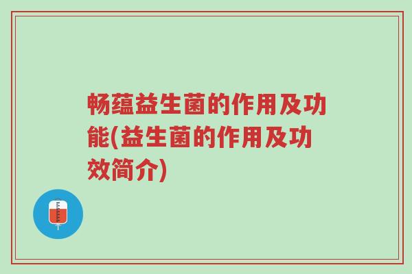 畅蕴益生菌的作用及功能(益生菌的作用及功效简介)-第1张图片-超越 畅蕴益生菌的作用及功能(益生菌的作用及功效简介)-第1张图片-超越