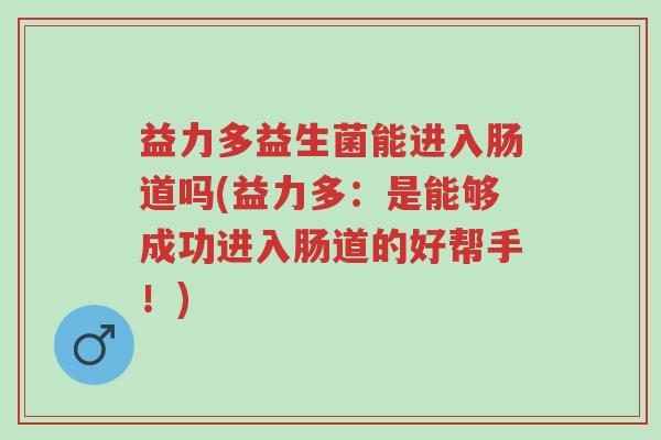 益力多益生菌能进入肠道吗(益力多:是能够成功进入肠道的好帮手!)-第1张图片-超越 益力多益生菌能进入肠道吗(益力多:是能够成功进入肠道的好帮手!)-第1张图片-超越