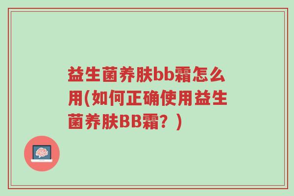 益生菌养肤bb霜怎么用(如何正确使用益生菌养肤BB霜?)-第1张图片-超越 益生菌养肤bb霜怎么用(如何正确使用益生菌养肤BB霜?)-第1张图片-超越