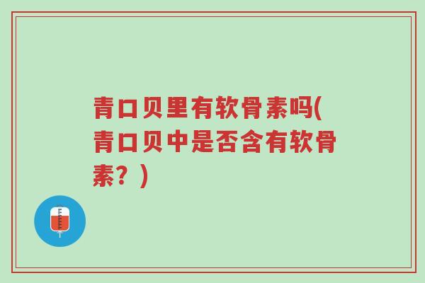 青口贝里有软骨素吗(青口贝中是否含有软骨素?)-第1张图片-超越 青口贝里有软骨素吗(青口贝中是否含有软骨素?)-第1张图片-超越