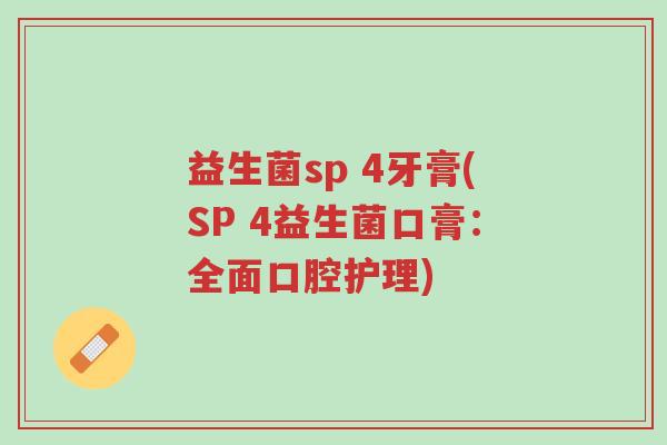 益生菌sp 4牙膏(SP 4益生菌口膏:全面口腔护理)-第1张图片-超越 益生菌sp 4牙膏(SP 4益生菌口膏:全面口腔护理)-第1张图片-超越