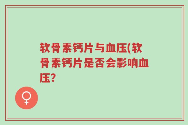 软骨素钙片与血压(软骨素钙片是否会影响血压?-第1张图片-超越 软骨素钙片与血压(软骨素钙片是否会影响血压?-第1张图片-超越