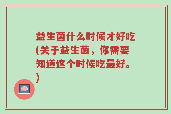 益生菌什么时候才好吃(关于益生菌,你需要知道这个时候吃最好。)-第1张图片-超越 益生菌什么时候才好吃(关于益生菌,你需要知道这个时候吃最好。)-第1张图片-超越