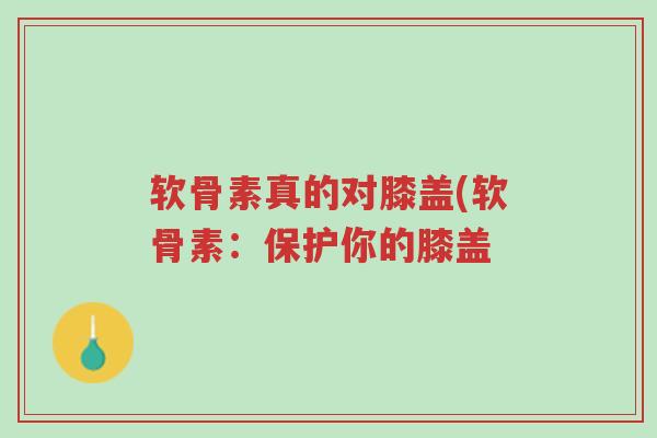 软骨素真的对膝盖(软骨素:保护你的膝盖-第1张图片-超越 软骨素真的对膝盖(软骨素:保护你的膝盖-第1张图片-超越