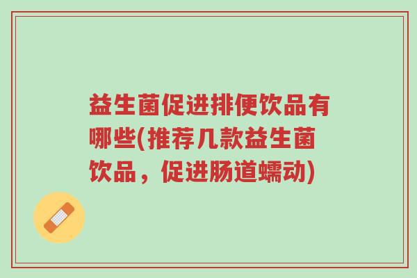 益生菌促进排便饮品有哪些(推荐几款益生菌饮品,促进肠道蠕动)-第1张图片-超越 益生菌促进排便饮品有哪些(推荐几款益生菌饮品,促进肠道蠕动)-第1张图片-超越