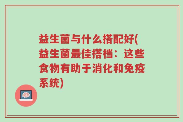 益生菌与什么搭配好(益生菌最佳搭档:这些食物有助于消化和免疫系统)-第1张图片-超越 益生菌与什么搭配好(益生菌最佳搭档:这些食物有助于消化和免疫系统)-第1张图片-超越