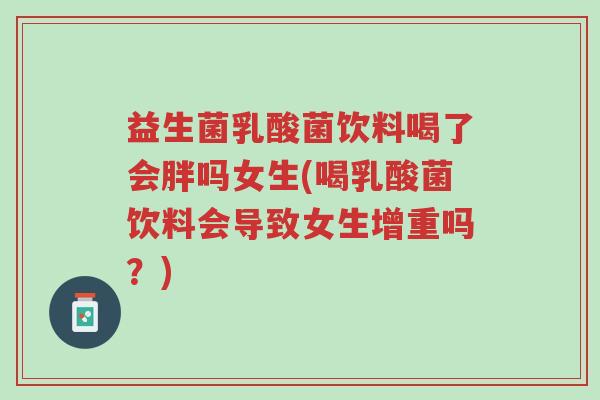益生菌乳酸菌饮料喝了会胖吗女生(喝乳酸菌饮料会导致女生增重吗?)-第1张图片-超越 益生菌乳酸菌饮料喝了会胖吗女生(喝乳酸菌饮料会导致女生增重吗?)-第1张图片-超越