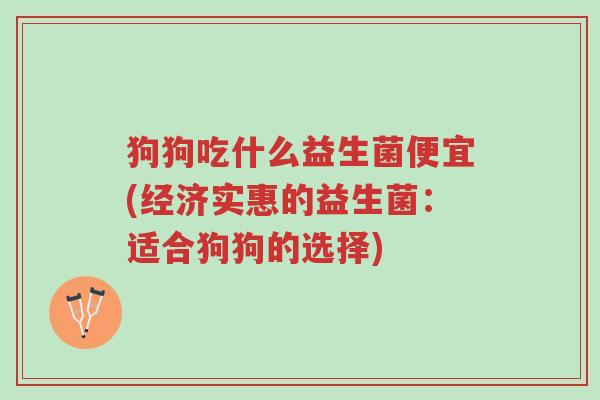狗狗吃什么益生菌便宜(经济实惠的益生菌:适合狗狗的选择)-第1张图片-超越 狗狗吃什么益生菌便宜(经济实惠的益生菌:适合狗狗的选择)-第1张图片-超越