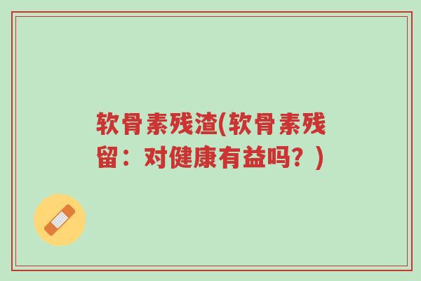 软骨素残渣(软骨素残留:对健康有益吗?)-第1张图片-超越 软骨素残渣(软骨素残留:对健康有益吗?)-第1张图片-超越