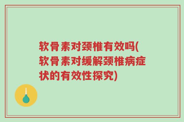 软骨素对颈椎有效吗(软骨素对缓解颈椎病症状的有效性探究)-第1张图片-超越 软骨素对颈椎有效吗(软骨素对缓解颈椎病症状的有效性探究)-第1张图片-超越