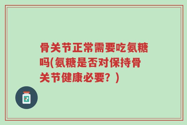 骨关节正常需要吃氨糖吗(氨糖是否对保持骨关节健康必要?)-第1张图片-超越 骨关节正常需要吃氨糖吗(氨糖是否对保持骨关节健康必要?)-第1张图片-超越