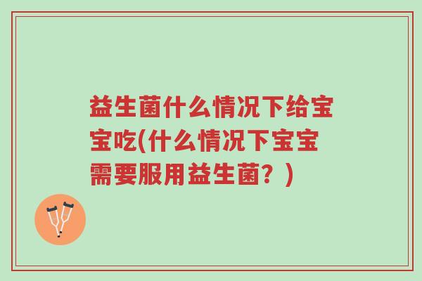 益生菌什么情况下给宝宝吃(什么情况下宝宝需要服用益生菌?)-第1张图片-超越 益生菌什么情况下给宝宝吃(什么情况下宝宝需要服用益生菌?)-第1张图片-超越
