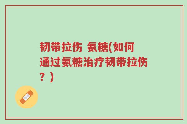 韧带拉伤 氨糖(如何通过氨糖治疗韧带拉伤?)-第1张图片-超越 韧带拉伤 氨糖(如何通过氨糖治疗韧带拉伤?)-第1张图片-超越