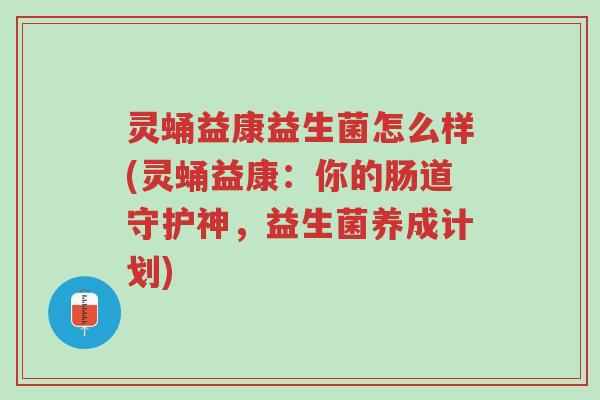 灵蛹益康益生菌怎么样(灵蛹益康:你的肠道守护神,益生菌养成计划)-第1张图片-超越 灵蛹益康益生菌怎么样(灵蛹益康:你的肠道守护神,益生菌养成计划)-第1张图片-超越