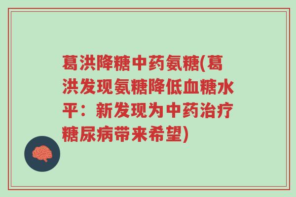 葛洪降糖中药氨糖(葛洪发现氨糖降低血糖水平:新发现为中药治疗糖尿病带来希望)-第1张图片-超越 葛洪降糖中药氨糖(葛洪发现氨糖降低血糖水平:新发现为中药治疗糖尿病带来希望)-第1张图片-超越