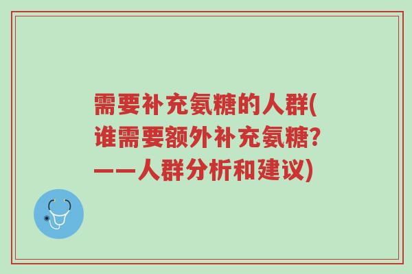 需要补充氨糖的人群(谁需要额外补充氨糖?——人群分析和建议)-第1张图片-超越 需要补充氨糖的人群(谁需要额外补充氨糖?——人群分析和建议)-第1张图片-超越