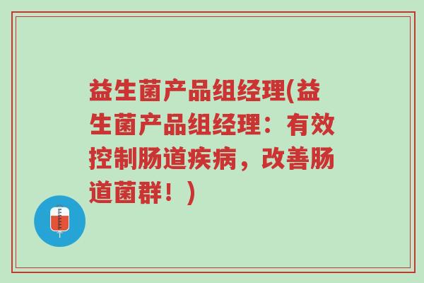 益生菌产品组经理(益生菌产品组经理:有效控制肠道疾病,改善肠道菌群!)-第1张图片-超越 益生菌产品组经理(益生菌产品组经理:有效控制肠道疾病,改善肠道菌群!)-第1张图片-超越