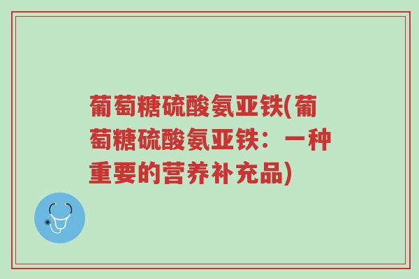 葡萄糖硫酸氨亚铁(葡萄糖硫酸氨亚铁：一种重要的营养补充品)-第1张图片-超越